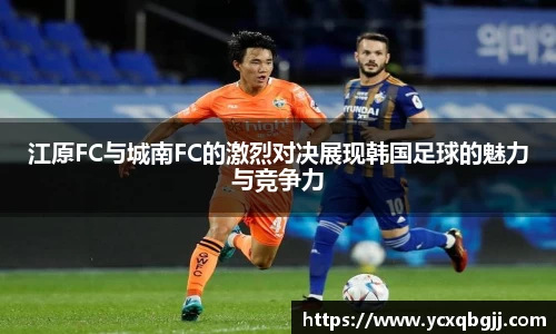 江原FC与城南FC的激烈对决展现韩国足球的魅力与竞争力