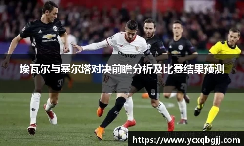 埃瓦尔与塞尔塔对决前瞻分析及比赛结果预测